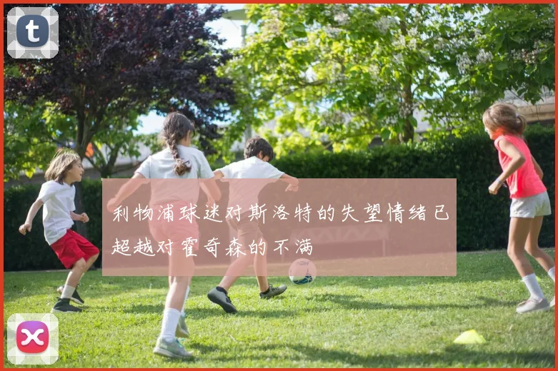 利物浦球迷对斯洛特的失望情绪已超越对霍奇森的不满