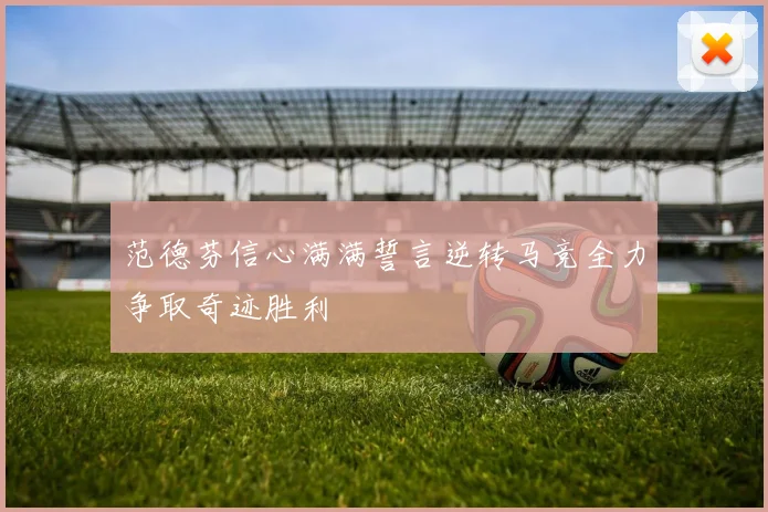 范德芬信心满满誓言逆转马竞全力争取奇迹胜利