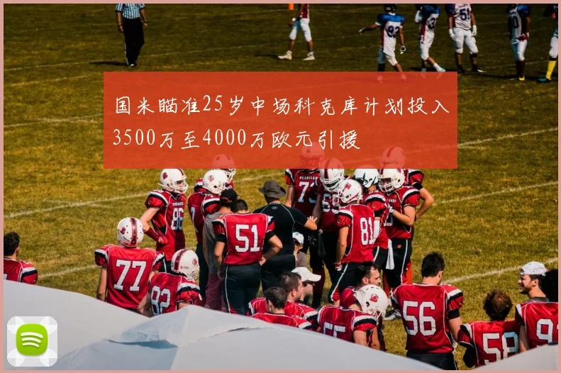 国米瞄准25岁中场科克库计划投入3500万至4000万欧元引援