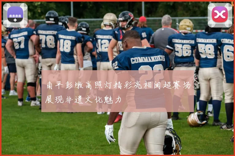 南平彭墩高照灯精彩亮相闽超赛场展现非遗文化魅力