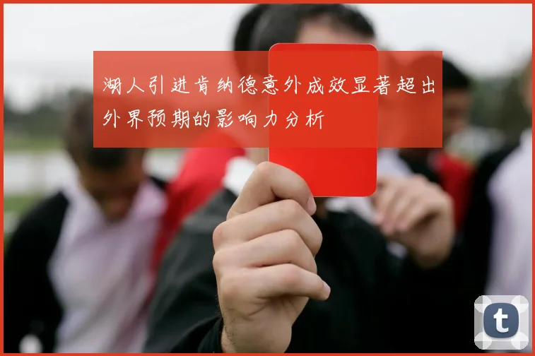 湖人引进肯纳德意外成效显著超出外界预期的影响力分析