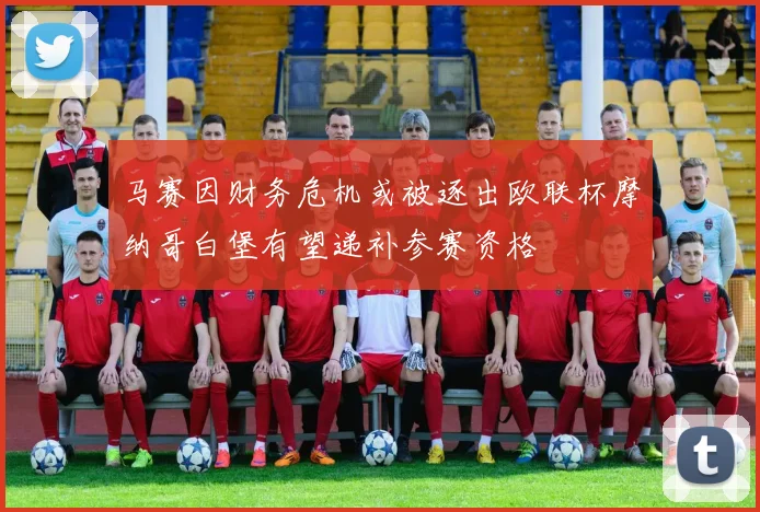 马赛因财务危机或被逐出欧联杯摩纳哥白堡有望递补参赛资格