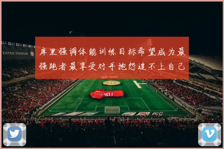 库里强调体能训练目标希望成为最强跑者最享受对手抱怨追不上自己
