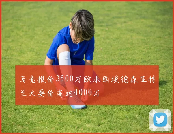 马竞报价3500万欧求购埃德森亚特兰大要价高达4000万