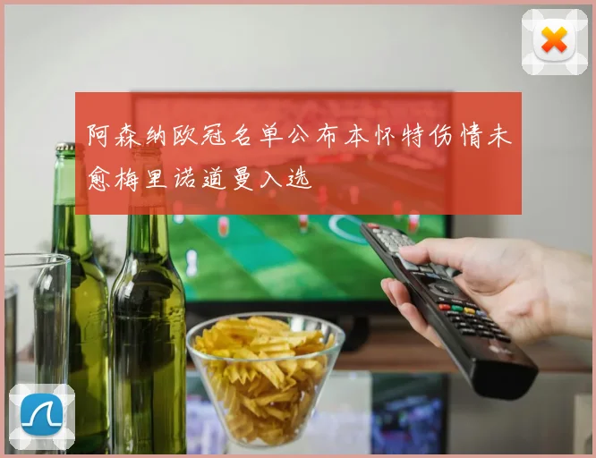 阿森纳欧冠名单公布本怀特伤情未愈梅里诺道曼入选